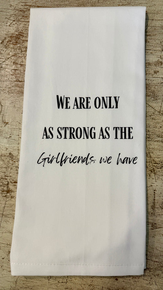 We Are Only As Strong As The Girlfriends We Have - Tea Towel